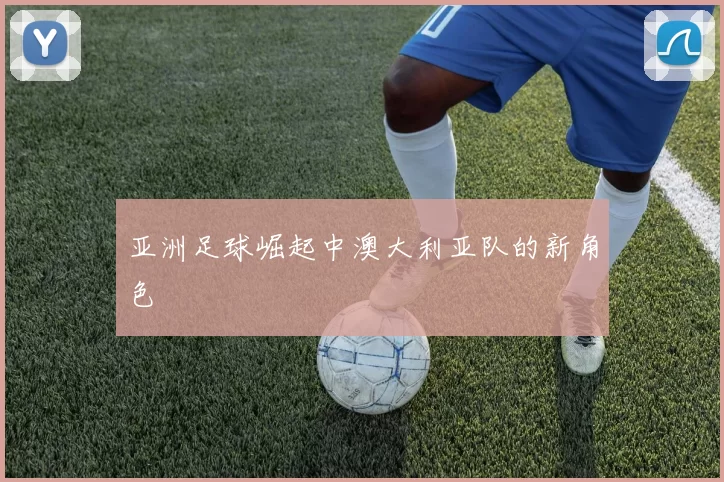 亚洲足球崛起中澳大利亚队的新角色