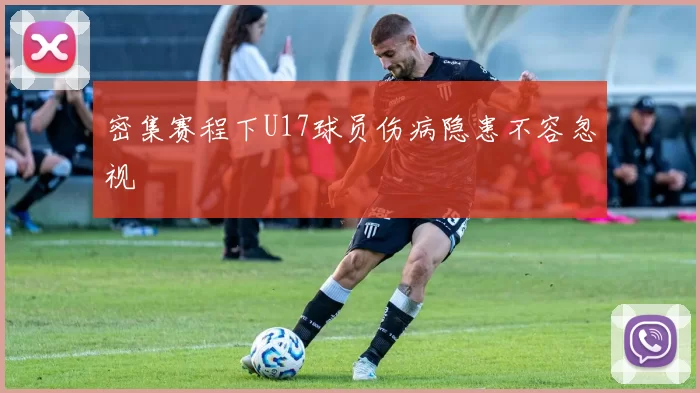 密集赛程下U17球员伤病隐患不容忽视