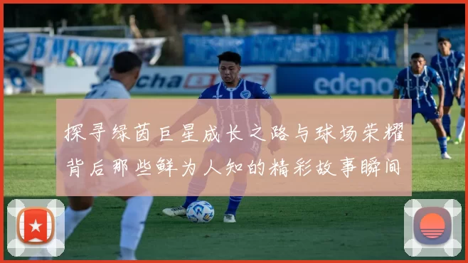 探寻绿茵巨星成长之路与球场荣耀背后那些鲜为人知的精彩故事瞬间