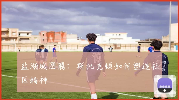 盐湖城图腾：斯托克顿如何塑造社区精神