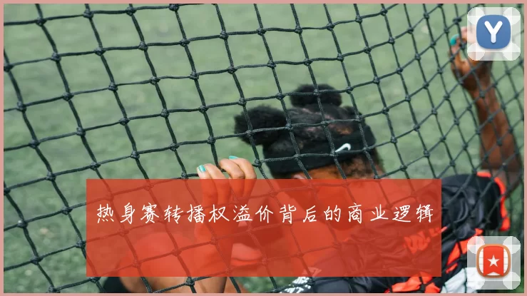 热身赛转播权溢价背后的商业逻辑