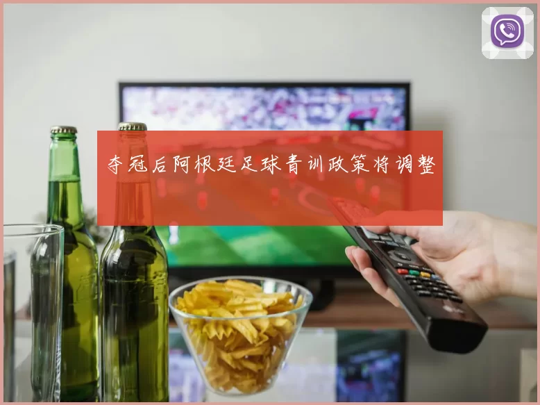 夺冠后阿根廷足球青训政策将调整