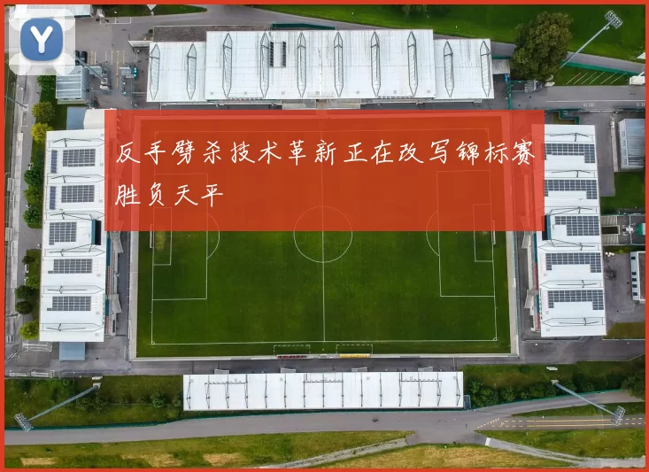 反手劈杀技术革新正在改写锦标赛胜负天平