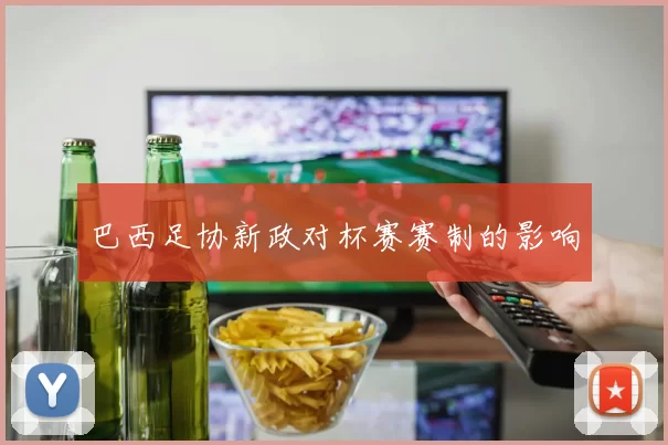 巴西足协新政对杯赛赛制的影响