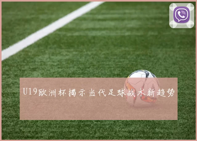 U19欧洲杯揭示当代足球战术新趋势