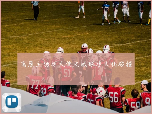 高原主场与天使之城球迷文化碰撞