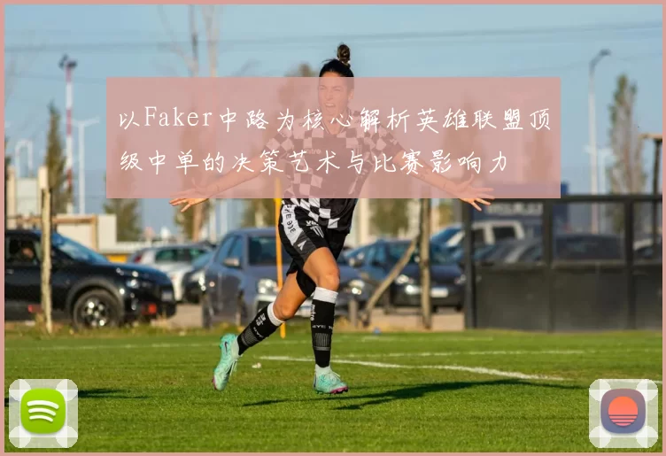 以Faker中路为核心解析英雄联盟顶级中单的决策艺术与比赛影响力