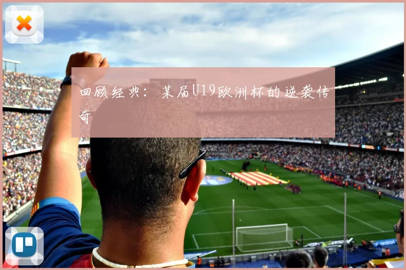 回顾经典：某届U19欧洲杯的逆袭传奇