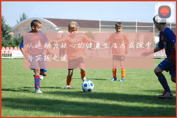 以运动为核心的健康生活方式探索与实践之道