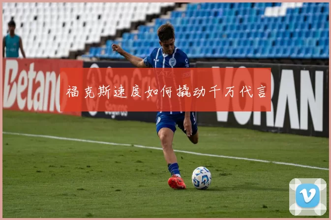 福克斯速度如何撬动千万代言