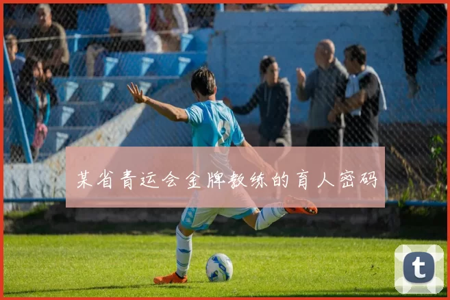 某省青运会金牌教练的育人密码