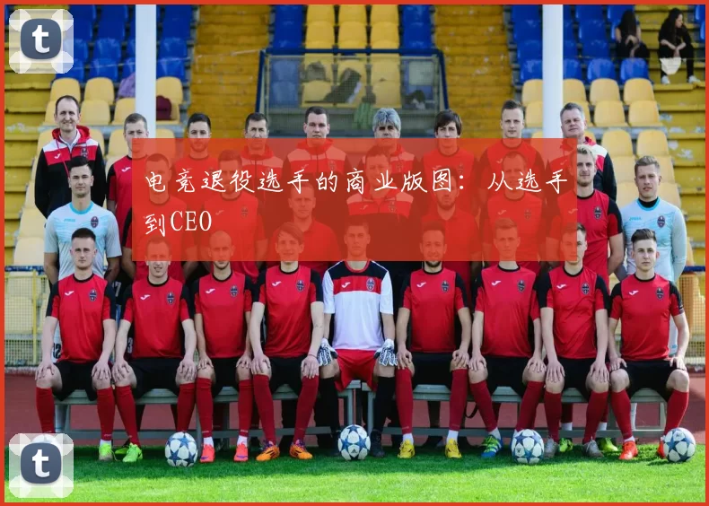 电竞退役选手的商业版图：从选手到CEO