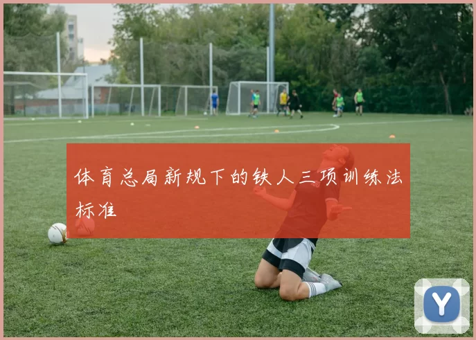 体育总局新规下的铁人三项训练法标准